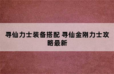 寻仙力士装备搭配 寻仙金刚力士攻略最新